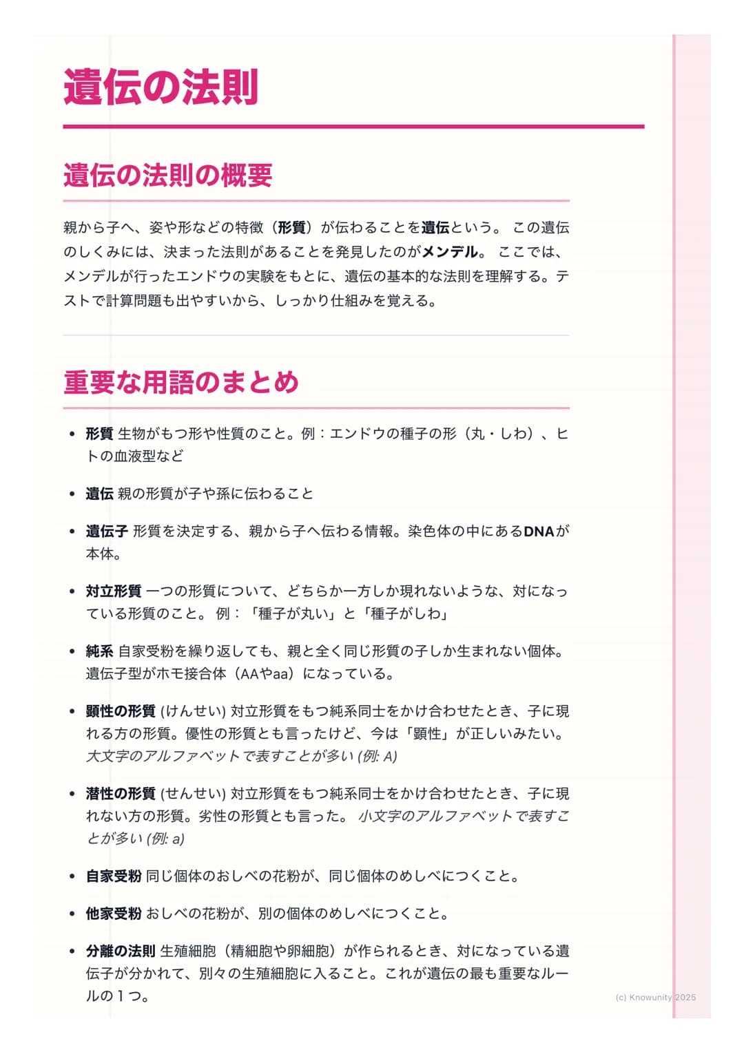 # 遺伝の法則
## 遺伝の法則の概要
親から子へ、姿や形などの特徴(形質)が伝わることを遺伝という。この遺伝
のしくみには、決まった法則があることを発見したのがメンデル。ここでは、
メンデルが行ったエンドウの実験をもとに、遺伝の基本的な法則を理解する。テ
ストで計算問題も出